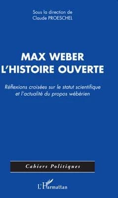 Max Weber, l'histoire ouverte : réflexions croisées sur le statut scientifique et l'actualité du propos wébérien