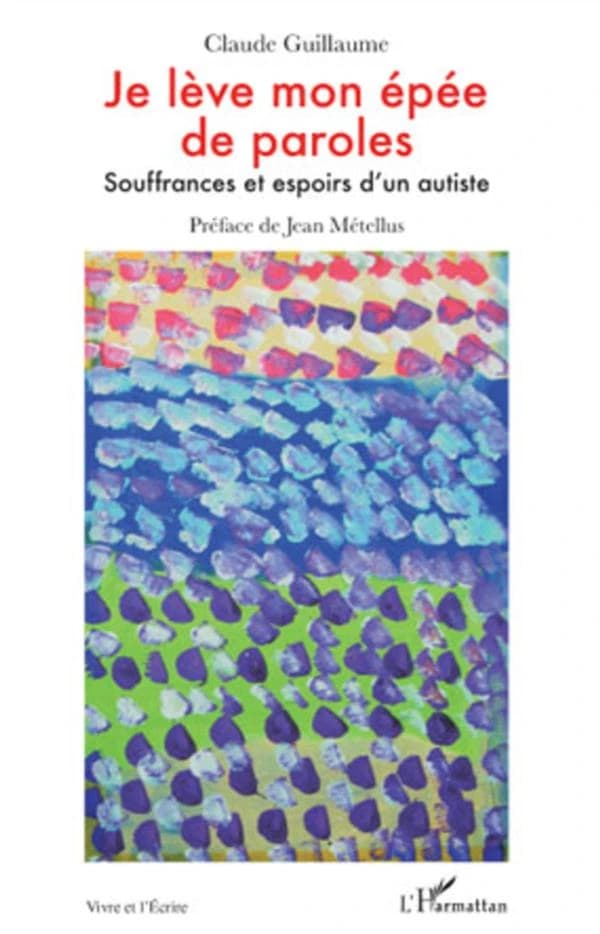 Je lève mon épée de paroles : souffrances et espoirs d'un autiste