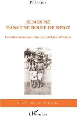 Je suis né dans une boule de neige : l'enfance assassinée d'un pied-noir d'Algérie