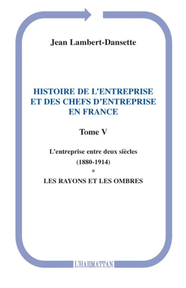 Histoire de l'entreprise et des chefs d'entreprise en France. Tome V, L'entreprise entre deux siècles, 1880-1914. Les rayons et les ombres