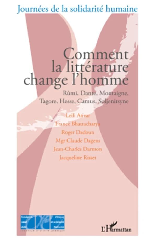 Comment la littérature change l'homme : Rûmi, Dante, Montaigne, Tagore, Hesse, Camus, Soljenitsyne : actes du colloque organisé par la Fondation Ostad Elahi-Éthique et solidarité humaine au Palais du Luxembourg le 3 septembre 2008...