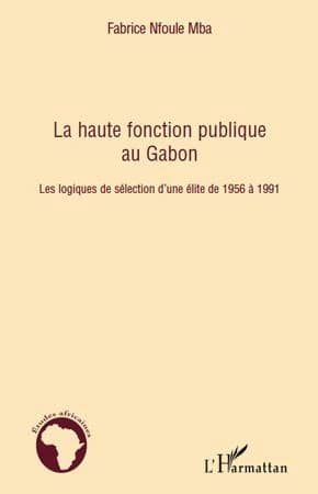 La haute fonction publique au Gabon : les logiques de sélection d'une élite de 1956 à 1991 : les logiques de sélection d'une élite de 1956 à 1991
