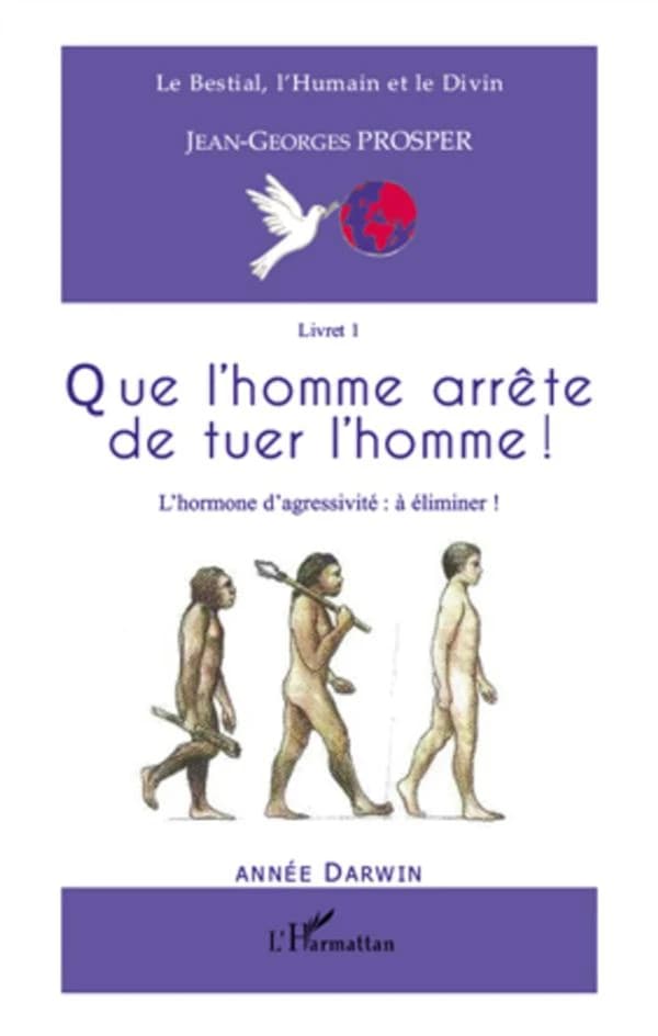 "Que l'homme arrête de tuer l'homme" : l'hormone d'agressivité, à éliminer !, thèse évolutionniste et poético-spirituelle, pour une civilisation planétaire de paix, de coopération économique, d'amour et de vie éternelle