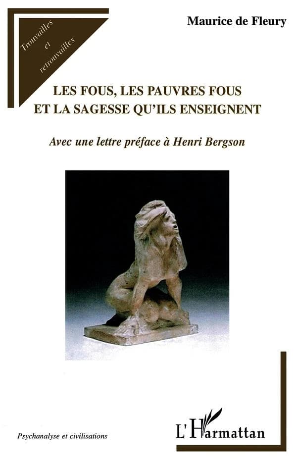 Les fous, les pauvres fous et la sagesse qu'ils enseignent ([Nouvelle éd.]) Dr Maurice de Fleury ; [avec une lettre préface à Henri Bergson] ; [note introductive de Jacques Chazaud]