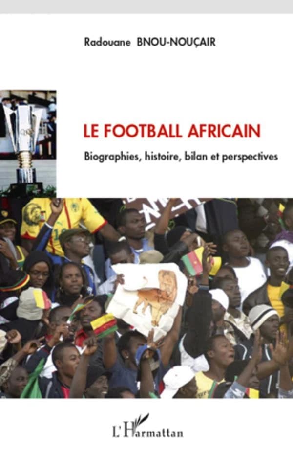 Le football africain : biographies, histoire, bilan et perspectives