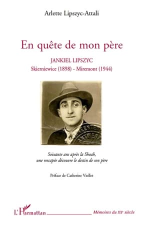 En quête de mon père : Jankiel Lipszyc : Skierniewice, 1898-Miremont, 1944 : soixante ans après la Shoah, une rescapée découvre le destin de son père