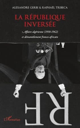 La République inversée : affaire algérienne (1958-1962) et démantèlement franco-africain : réponses à l'adresse de Michel Winock et des faiseurs d'opinion : une interview-feuilleton en 6 épisodes... ; suivie de L'effarante Loi 60-525 ; et Hold'em up ! On 