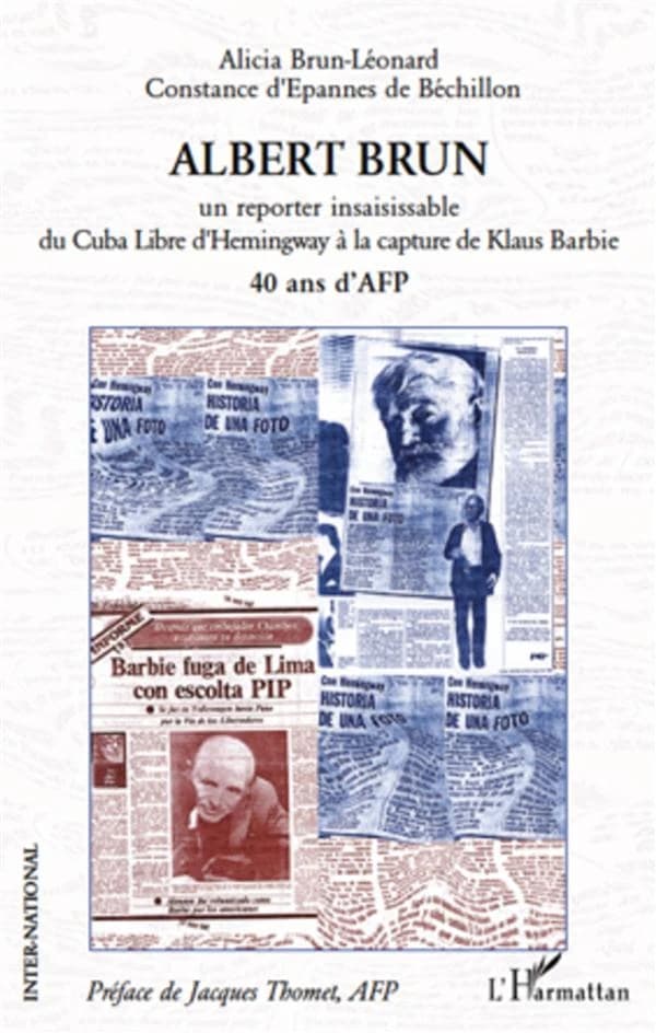 Albert Brun : un reporter insaisissable : du "Cuba libre" d'Hemingway à la capture de Klaus Barbie : 40 ans d'AFP