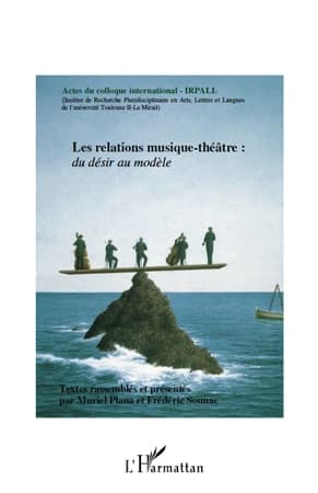 Les relations musique-théâtre : du désir au modèle : actes du colloque international, IRPALL [Institut de recherche pluridisciplinaire en arts, lettres et langues] des 25, 26 et 27 octobre 2007, Université de Toulouse II Le Mirail