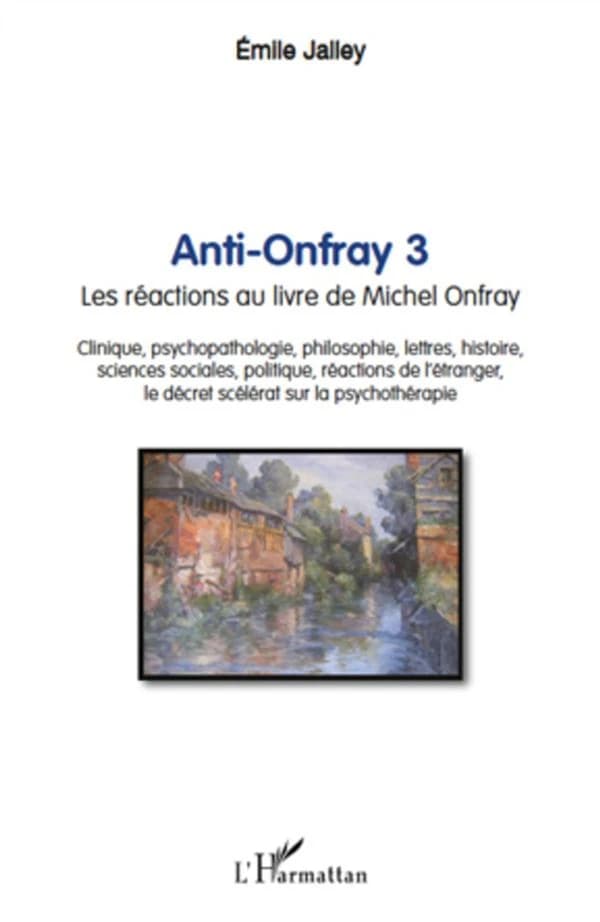 Anti-Onfray. 3, Les réactions au livre de Michel Onfray : clinique, psychopathologie, philosophie, lettres, histoire, sciences sociales, politique, réaction de l'étranger, le décret scélérat sur la psychothérapie
