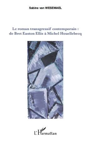 Le roman transgressif contemporain : de Bret Easton Ellis à Michel Houellebecq