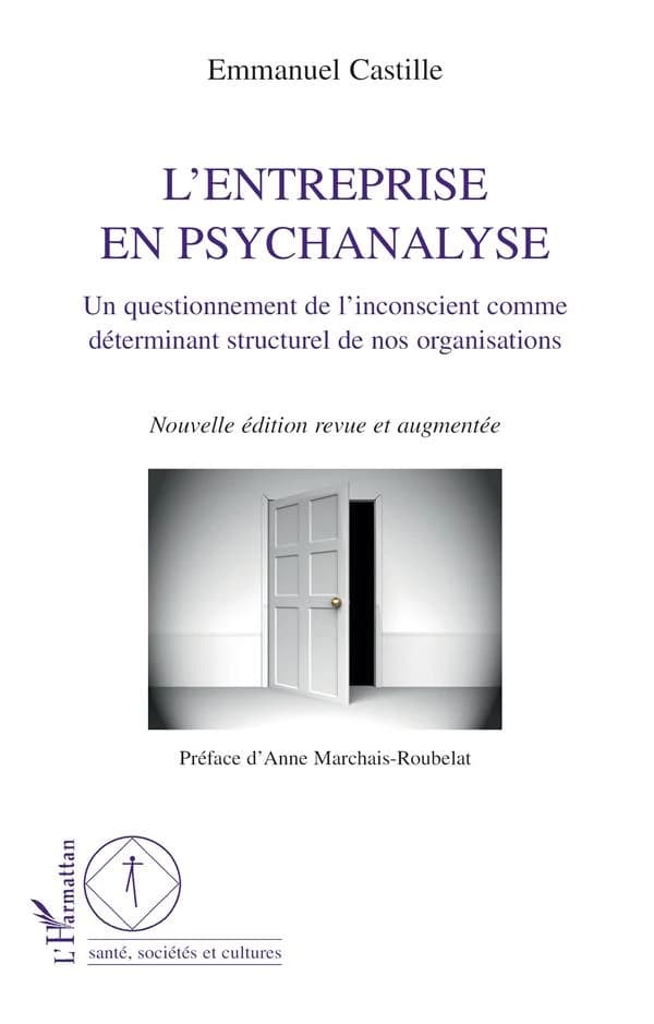 L'entreprise en psychanalyse : un questionnement de l'inconscient comme déterminant structurel de nos organisations ([Nouvelle éd. revue et augmentée]) Emmanuel Castille ; préface d'Anne Marchais-Roubelat