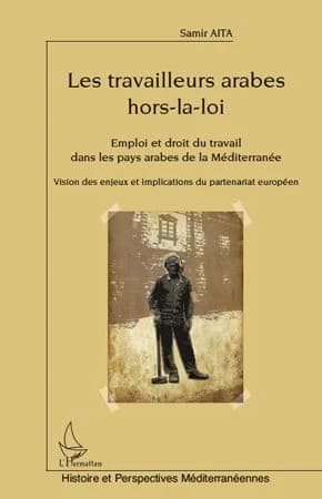 Les travailleurs arabes hors-la-loi : emploi et droit du travail dans les pays arabes de la Méditerranée : vision des enjeux et implications du partenariat européen : Algérie, Égypte, Jordanie, Liban, Maroc, Palestine, Syrie, Tunisie