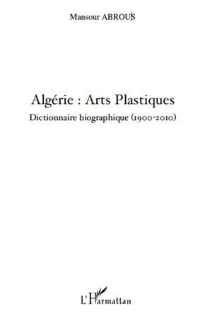 Algérie, arts plastiques : dictionnaire biographique, 1900-2010