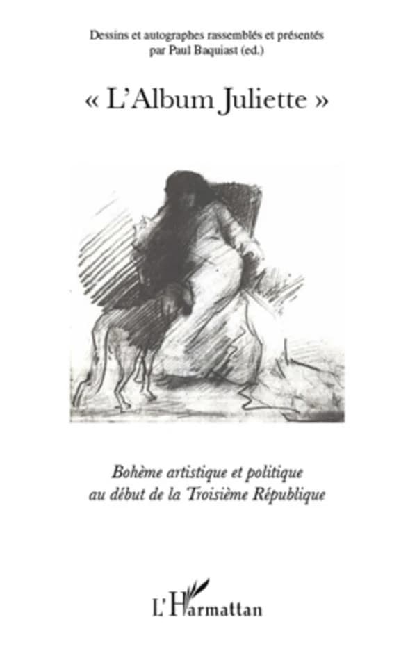 L'Album Juliette : bohème artistique et politique au début de la Troisième République : dessins et autographes ([Reprod. en] fac-similé) rassemblés et présentés par Paul Basquiat...