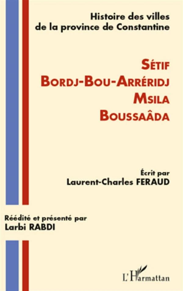 Histoire des villes de la province de Constantine : Sétif, Bordj-Bou-Arreridj, Msila, Boussaâda