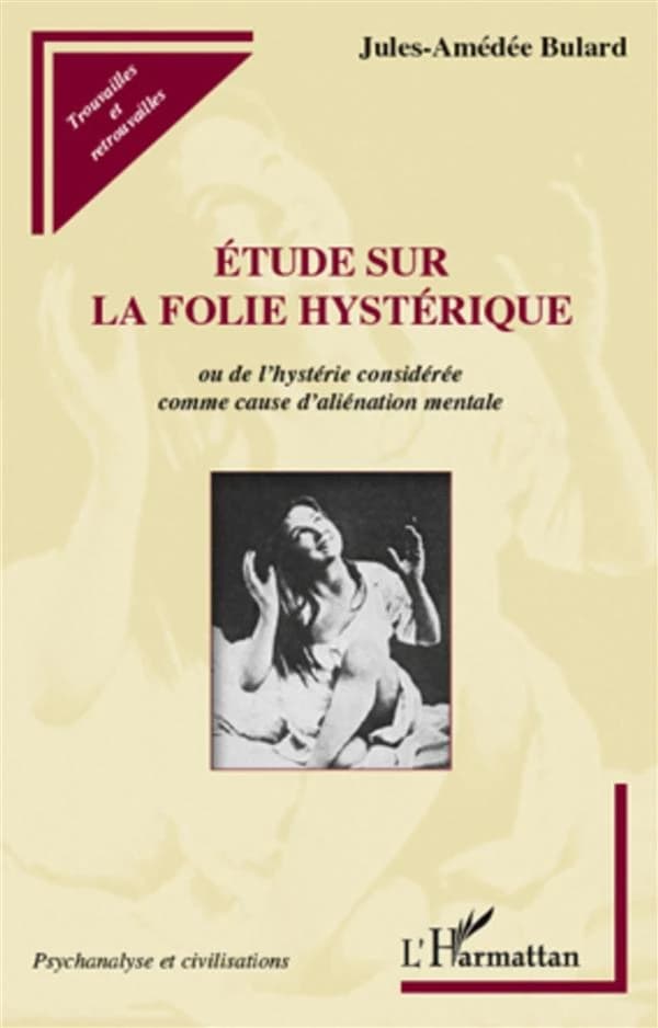 Étude sur la folie hystérique ou De l'hystérie considérée comme cause d'aliénation mentale ([Reproduction en fac-similé]) Jules-Amédée Bulard