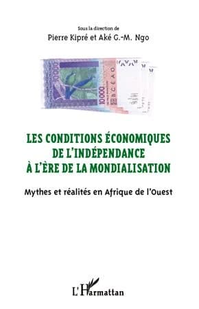 Les conditions économiques de l'indépendance à l'ère de la mondialisation : mythes et réalités en Afrique de l'Ouest : actes du colloque de San Pedro, [Côte d'Ivoire], 10-14 mars 2010