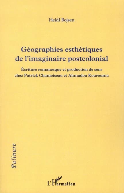 Géographies esthétiques de l'imaginaire postcolonial : écriture romanesque et production de sens chez Patrick Chamoiseau et Ahmadou Kourouma