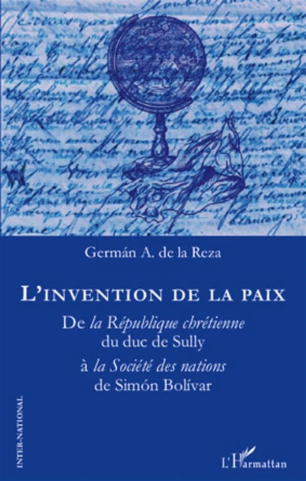 L'invention de la paix : de la République chrétienne du duc de Sully à la Société des nations de Simón Bolívar