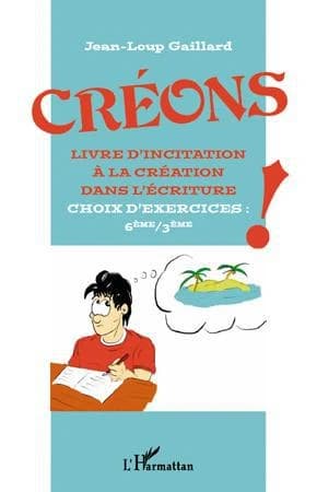Créons ! : livre d'incitation à la création dans l'écriture : choix d'exercices, 6ème-3ème