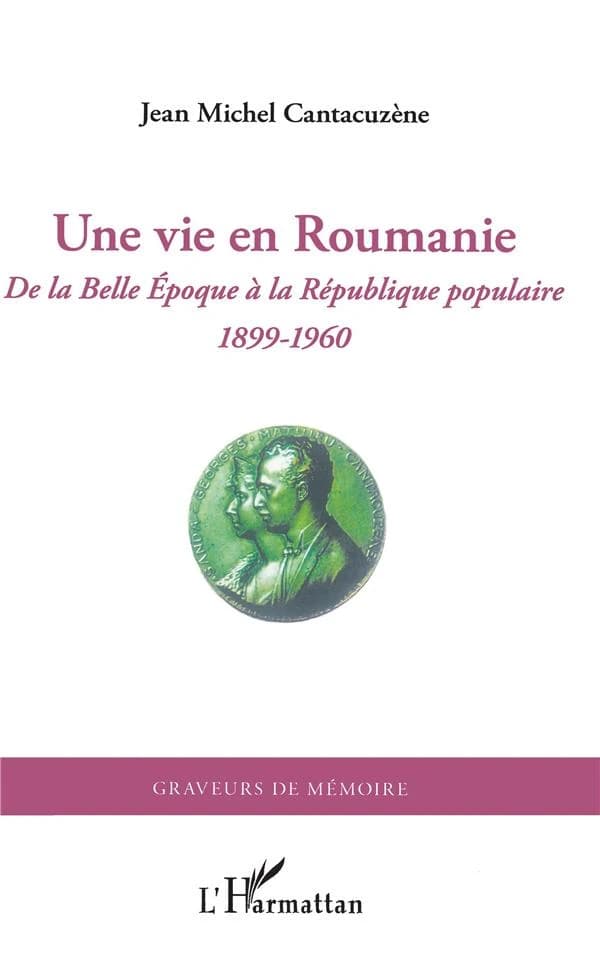 Une vie en Roumanie : de la Belle époque à la République populaire, 1899-1960