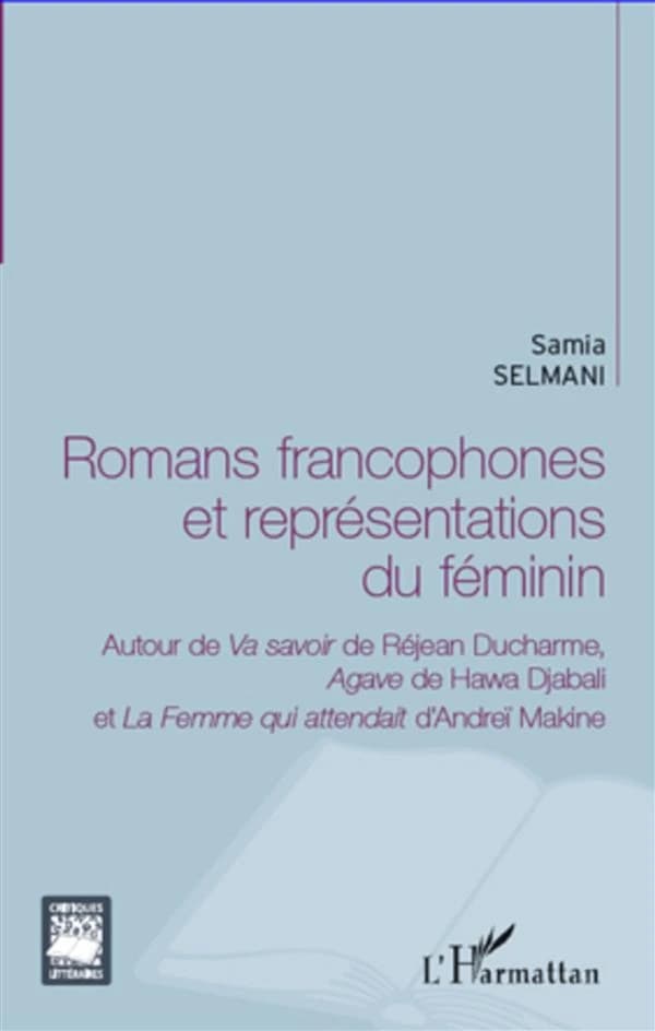 Romans francophones et représentations du féminin : autour de "Va savoir" de Réjean Ducharme, "Agave" de Hawa Djabali et "La femme qui attendait" d'Andreï Makine : essai