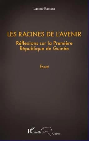 Les racines de l'avenir : réflexions sur la Première République de Guinée : essai