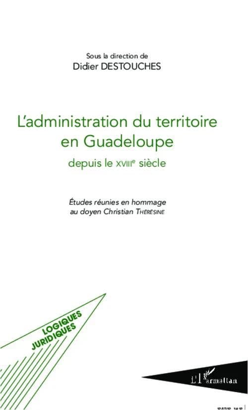 L'administration du territoire en Guadeloupe depuis le XVIIIe siècle : études réunies en hommage au doyen Christian Thérésine