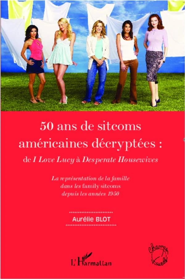 50 ans de sitcoms américaines décryptées : de "I love Lucy" à "Desperate housewives" : la représentation de la famille dans les family sitcoms depuis les années 1950