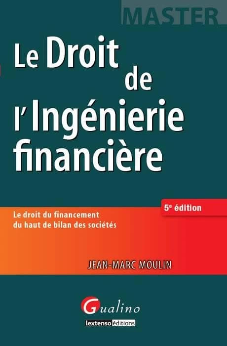 Le droit de l'ingénierie financière : le droit du financement du haut de bilan des sociétés (5e éd.) Jean-Marc Moulin