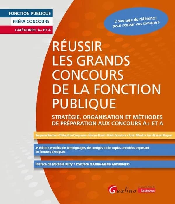 Réussir les grands concours de la fonction publique : stratégie, organisation et méthodes de préparation aux concours A+ et A (4e éd. enrichie...) Benjamin Boscher, Thibault de Cacqueray, Étienne Floret... [et al.] ; préface de Michèle Kirry ; postface d'
