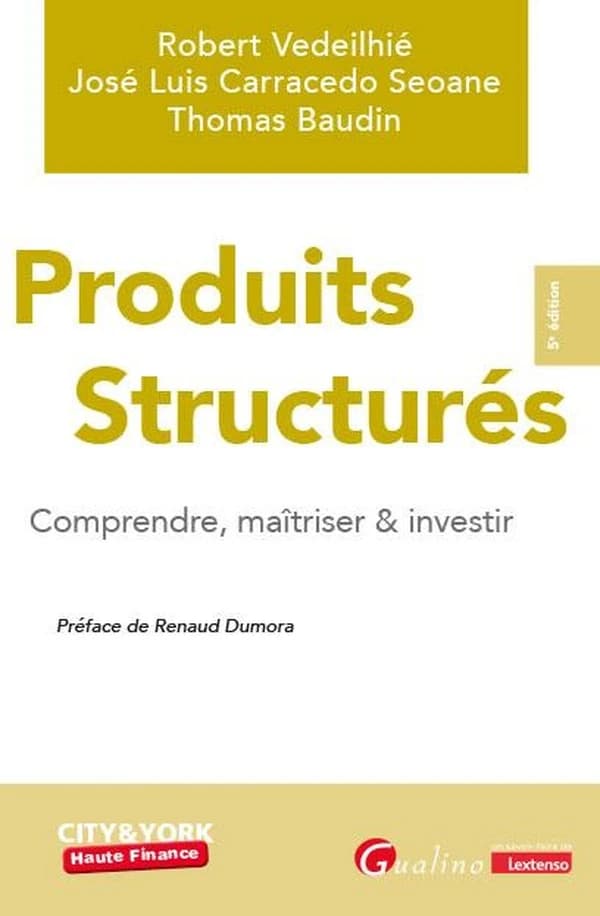 Produits structurés : comprendre, maîtriser & investir (5e éd.) Robert Vedeilhié, José Luis Carracedo Seoane, Thomas Baudin ; préface de Renaud Dumora