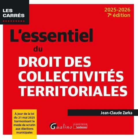 L'essentiel du droit des collectivités territoriales (7e éd., 2025-2026, à jour de la loi du 21 mai 2025 harmonisant le mode de scrutin aux éléections municipales) Jean-Claude Zarka
