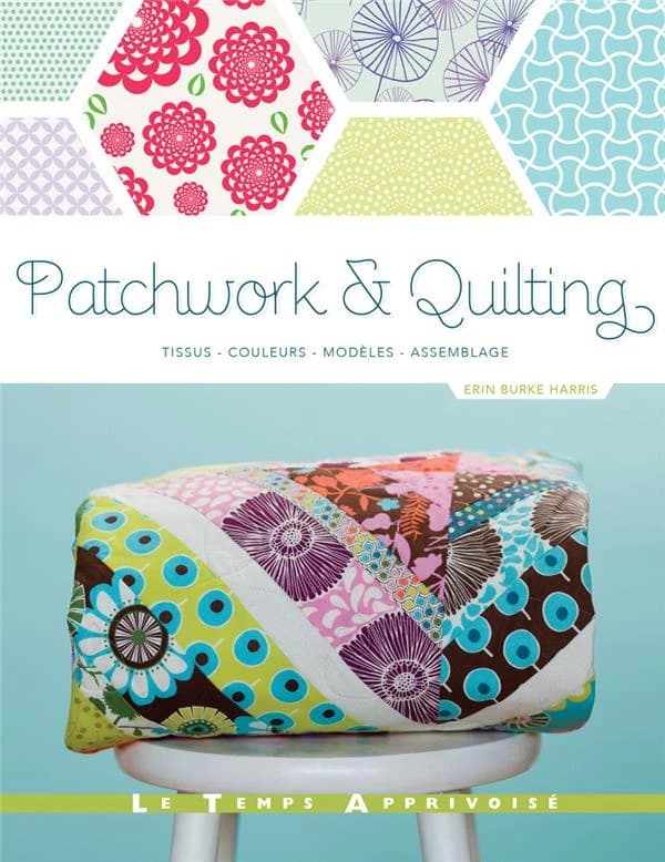 Patchwork & quilting : tissus, couleurs, modèles, assemblage