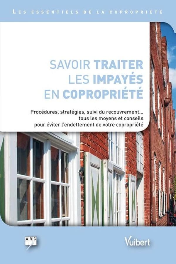 Savoir traiter les impayés en copropriété : procédures, stratégies, suivi de recouvrement, tous les moyens et conseils pour éviter l'endettement de votre copropriété