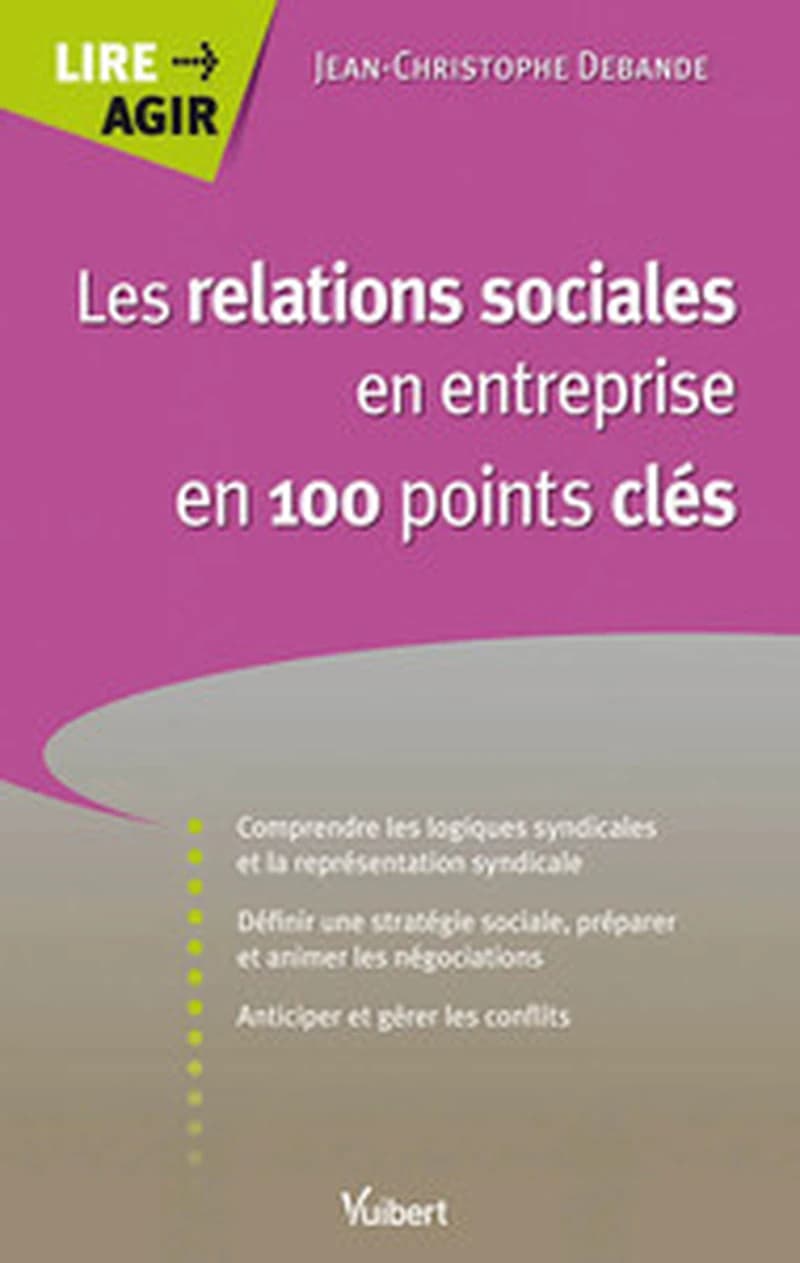 Les relations sociales en entreprise en 100 points clés : comprendre les logiques syndicales et la représentation du personnel...