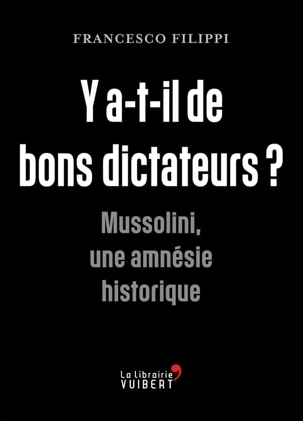 Y a-t-il de bons dictateurs ? : Mussolini, une amnésie historique