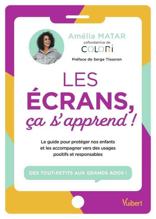 Les écrans, ça s'apprend ! : le guide pour protéger nos enfants et les accompagner vers des usages positifs et responsables : des tout-petits aux grands ados !