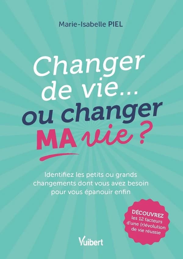 Changer de vie, ou changer ma vie ? : identifiez les petits ou grands changements dont vous avez besoin pour vous épanouir enfin