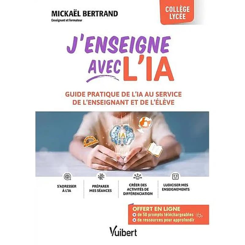 J'enseigne avec l'IA : guide pratique de l'IA au service de l'enseignant et de l'élève : collège, lycée