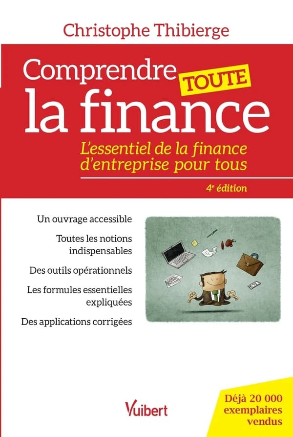 Comprendre toute la finance : l'essentiel de la finance d'entreprise pour tous (4e éd. augmentée) Christophe Thibierge,...