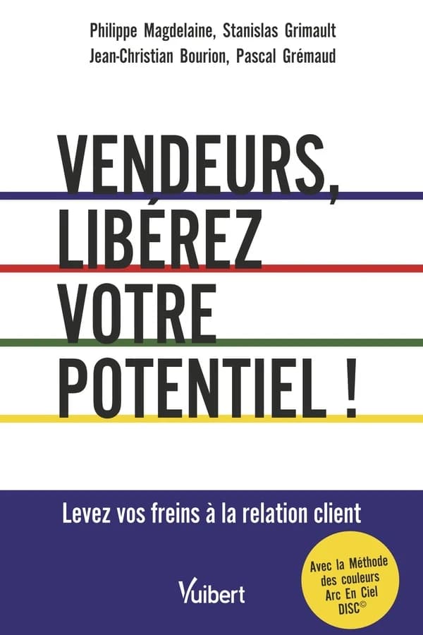 Vendeurs, libérez votre potentiel ! : levez vos freins à la relation client : avec la méthode des couleurs arc-en-ciel DISC