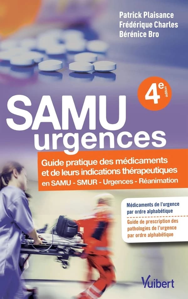 SAMU, urgences : guide pratique des médicaments et de leurs indications thérapeutiques en SAMU, SMUR, urgences et réanimation (4e éd.) Dr Frédérique Charles,... Dr Patrick Plaisance,... Dr Bérénice Bro