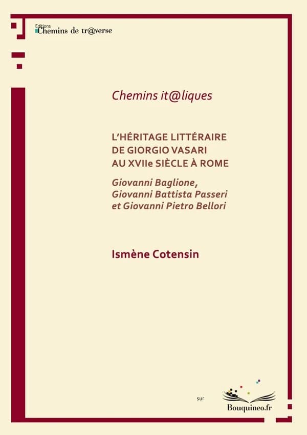 L'héritage littéraire de Giorgio Vasari au XVIIe siècle à Rome : Giovanni Baglione, Giovanni Battista Passeri et Giovanni Pietro Bellori