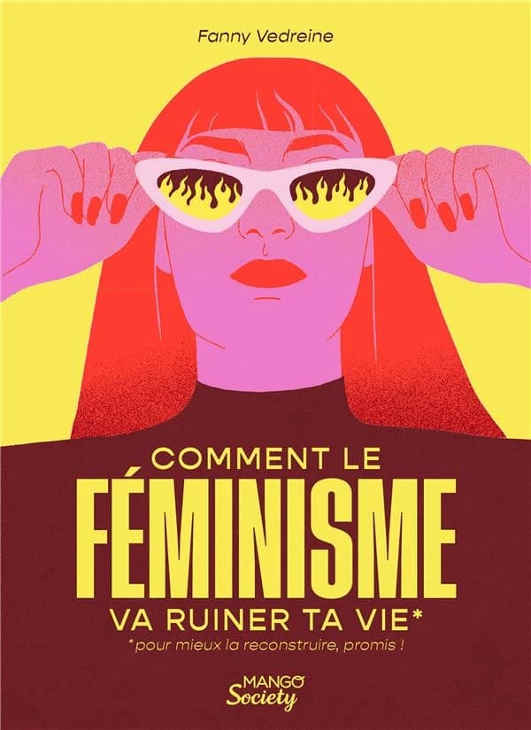 Comment le féminisme va ruiner ta vie : pour mieux la reconstruire, promis !