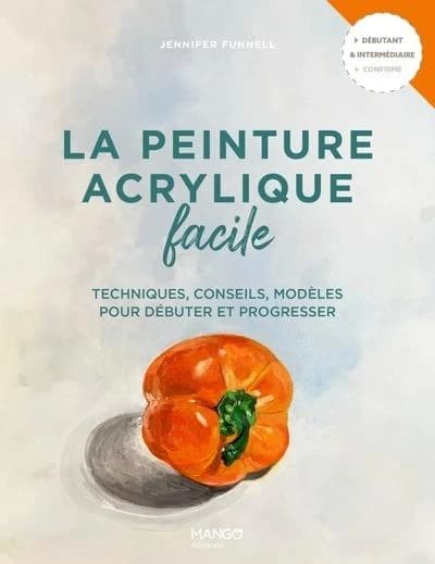 La peinture acrylique facile : techniques, conseils, modèles pour débuter et progresser