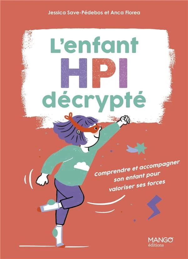 L'enfant HPI décrypté : comprendre et accompagner son enfant pour valoriser ses forces (2e éd.) Jessica Save-Pédebos et Anca Florea