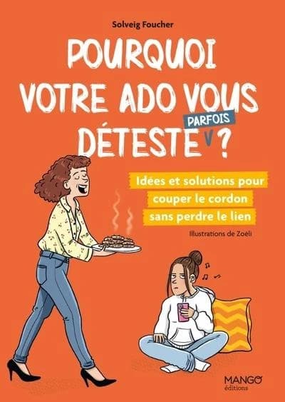 Pourquoi votre ado vous déteste, parfois ? : idées et solutions pour couper le cordon sans perdre le lien