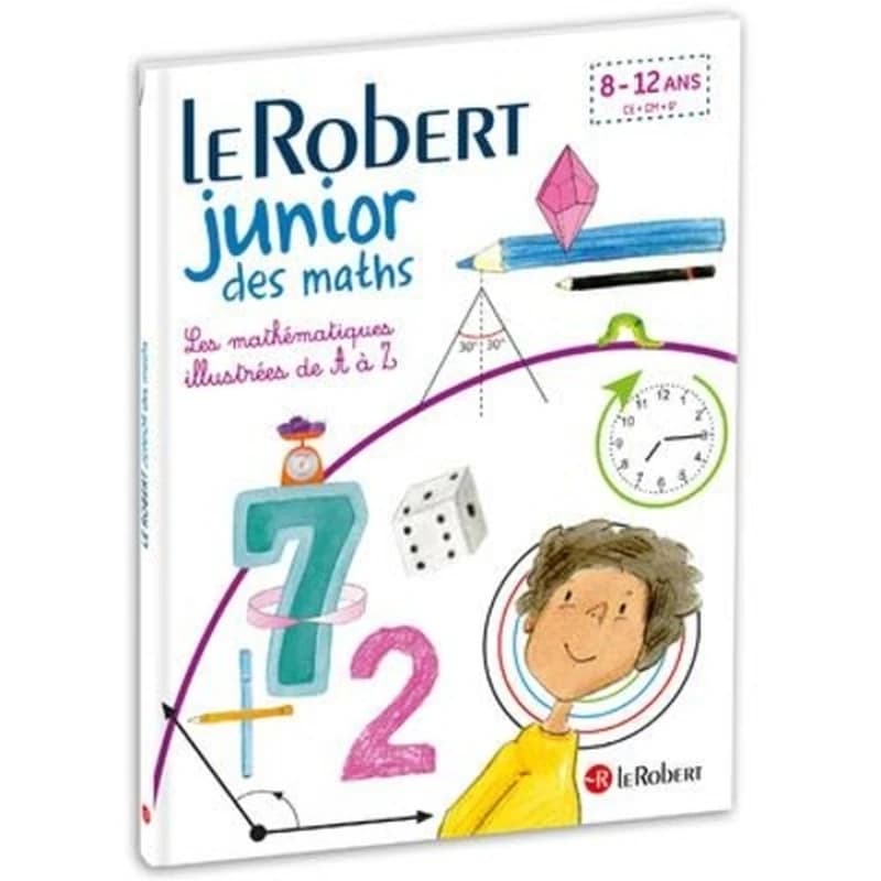 Le Robert junior des maths : les mathématiques illustrées de A à Z : 7-12 ans, CE-CM-6e